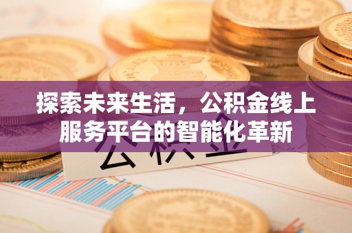 水林探索未来生活，公积金线上服务平台的智能化革新
