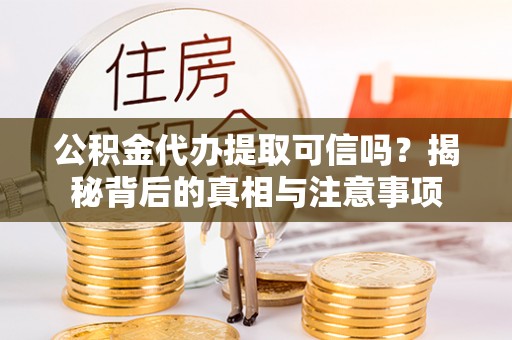 水林公积金代办提取可信吗？揭秘背后的真相与注意事项