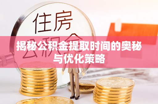 水林揭秘公积金提取时间的奥秘与优化策略