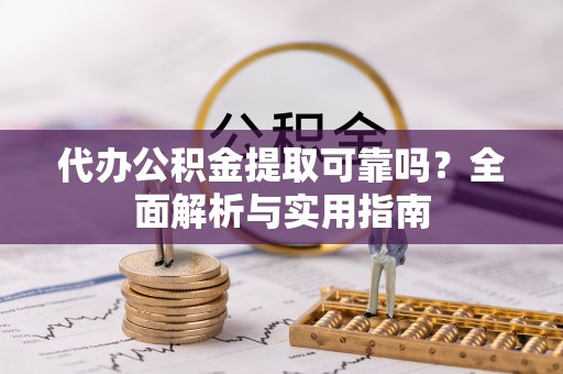 水林代办公积金提取可靠吗？全面解析与实用指南
