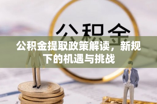 水林公积金提取政策解读，新规下的机遇与挑战