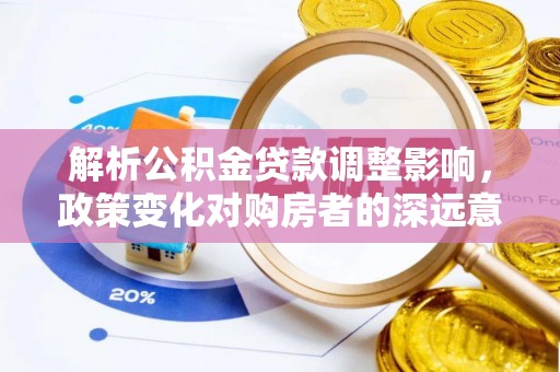 水林解析公积金贷款调整影响，政策变化对购房者的深远意义