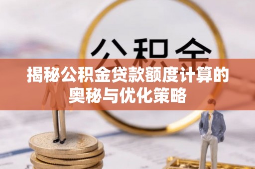 水林揭秘公积金贷款额度计算的奥秘与优化策略