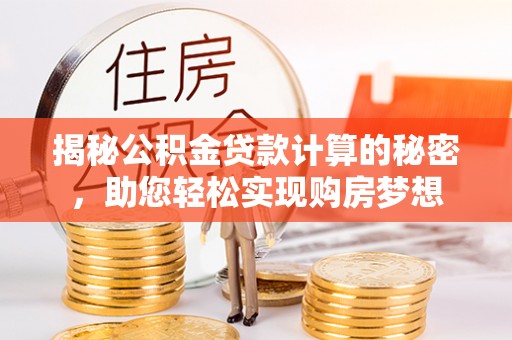 水林揭秘公积金贷款计算的秘密，助您轻松实现购房梦想