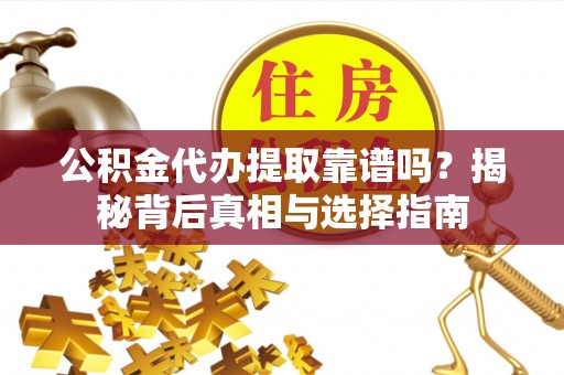 水林公积金代办提取靠谱吗？揭秘背后真相与选择指南