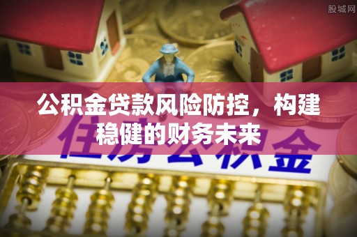 水林公积金贷款风险防控，构建稳健的财务未来