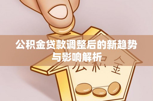 水林公积金贷款调整后的新趋势与影响解析