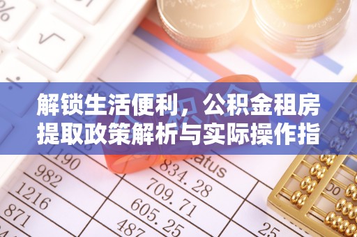 水林解锁生活便利，公积金租房提取政策解析与实际操作指南