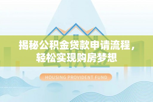 水林揭秘公积金贷款申请流程，轻松实现购房梦想