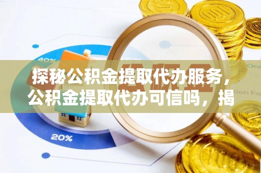 水林探秘公积金提取代办服务，公积金提取代办可信吗，揭秘真相与选择指南