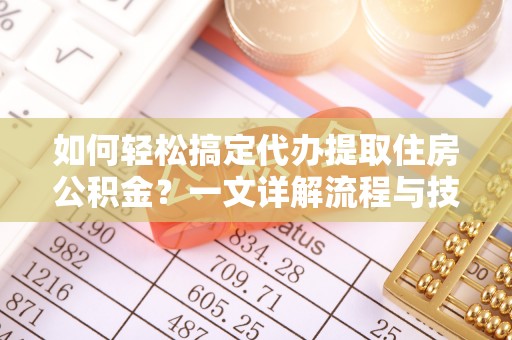 水林如何轻松搞定代办提取住房公积金？一文详解流程与技巧