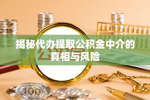 水林揭秘代办提取公积金中介的真相与风险