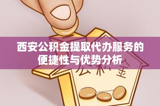 水林西安公积金提取代办服务的便捷性与优势分析