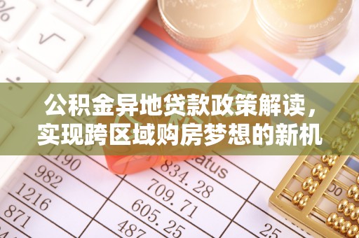水林公积金异地贷款政策解读，实现跨区域购房梦想的新机遇