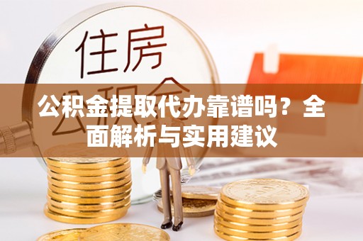 水林公积金提取代办靠谱吗？全面解析与实用建议