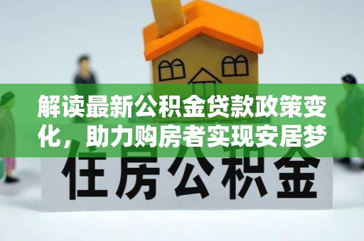 水林解读最新公积金贷款政策变化，助力购房者实现安居梦想