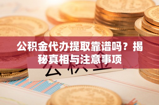 水林公积金代办提取靠谱吗？揭秘真相与注意事项