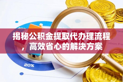 水林揭秘公积金提取代办理流程，高效省心的解决方案