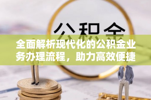 水林全面解析现代化的公积金业务办理流程，助力高效便捷生活