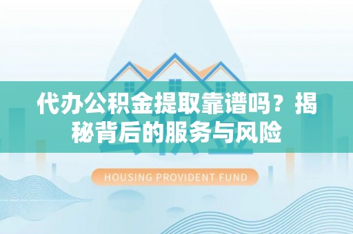 水林代办公积金提取靠谱吗？揭秘背后的服务与风险