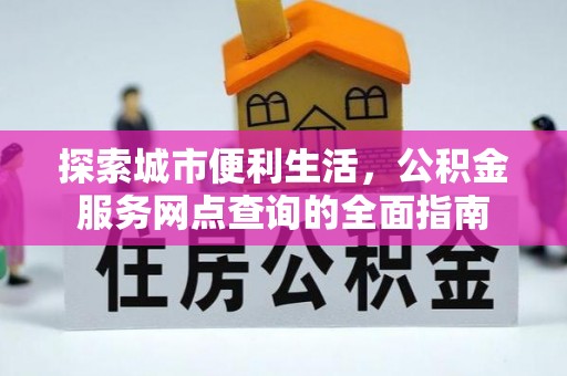 水林探索城市便利生活，公积金服务网点查询的全面指南