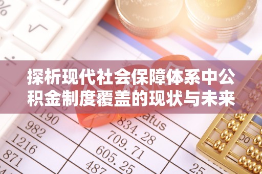 水林探析现代社会保障体系中公积金制度覆盖的现状与未来