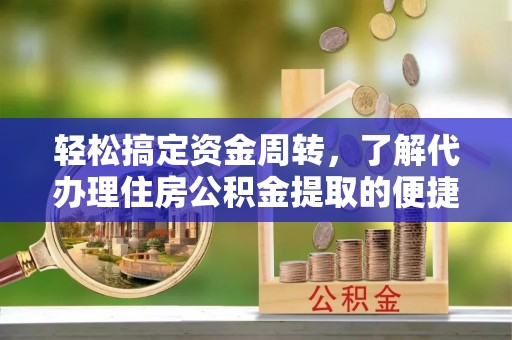 水林轻松搞定资金周转，了解代办理住房公积金提取的便捷之道
