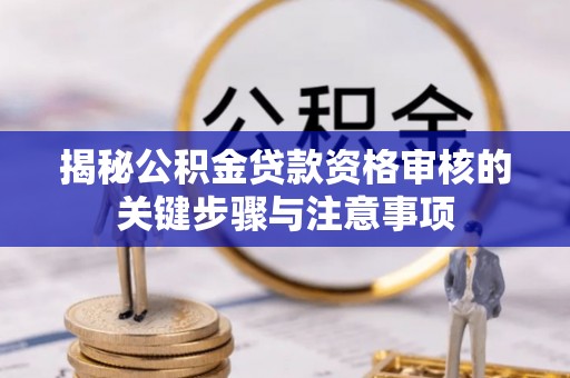水林揭秘公积金贷款资格审核的关键步骤与注意事项
