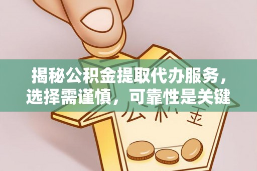 水林揭秘公积金提取代办服务，选择需谨慎，可靠性是关键