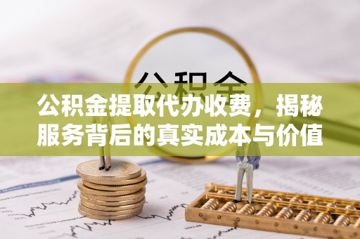 水林公积金提取代办收费，揭秘服务背后的真实成本与价值