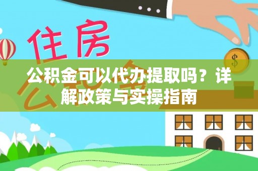 水林公积金可以代办提取吗？详解政策与实操指南