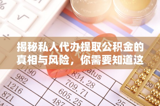 水林揭秘私人代办提取公积金的真相与风险，你需要知道这些！