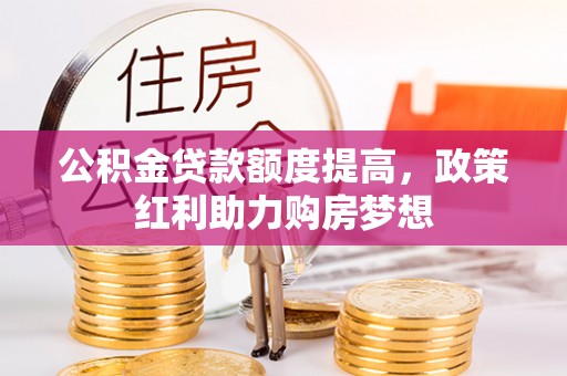 水林公积金贷款额度提高，政策红利助力购房梦想