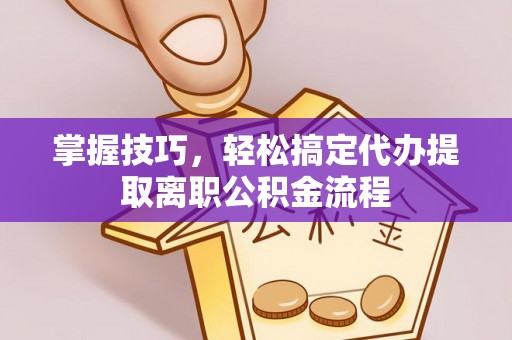 水林掌握技巧，轻松搞定代办提取离职公积金流程