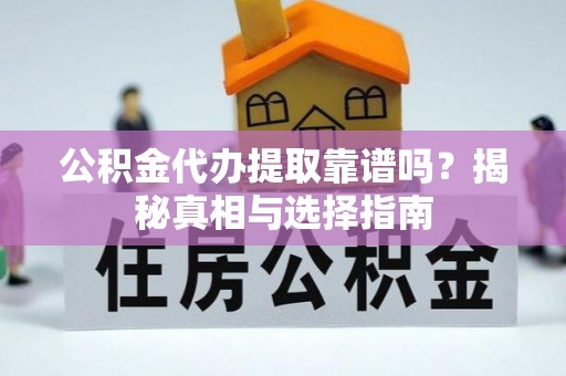 水林公积金代办提取靠谱吗？揭秘真相与选择指南