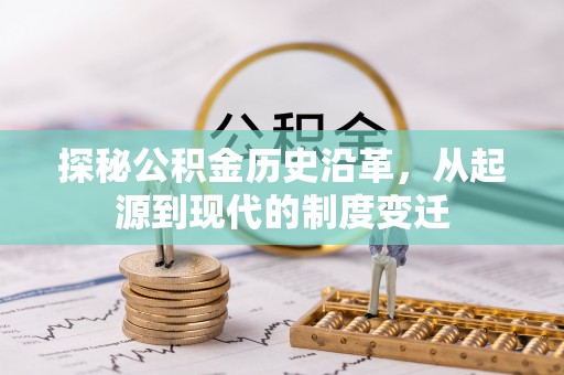水林探秘公积金历史沿革，从起源到现代的制度变迁