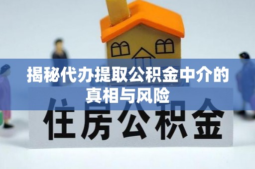 水林揭秘代办提取公积金中介的真相与风险