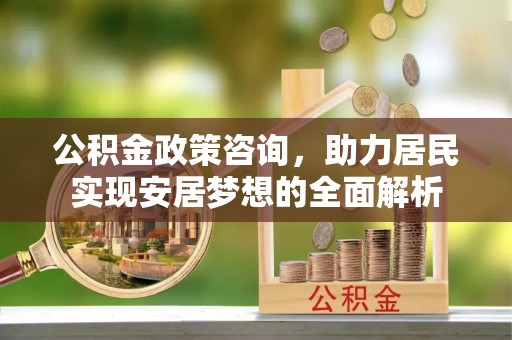 水林公积金政策咨询，助力居民实现安居梦想的全面解析