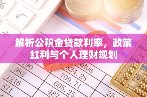 水林解析公积金贷款利率，政策红利与个人理财规划
