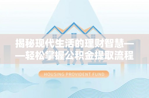 水林揭秘现代生活的理财智慧——轻松掌握公积金提取流程的实用指南