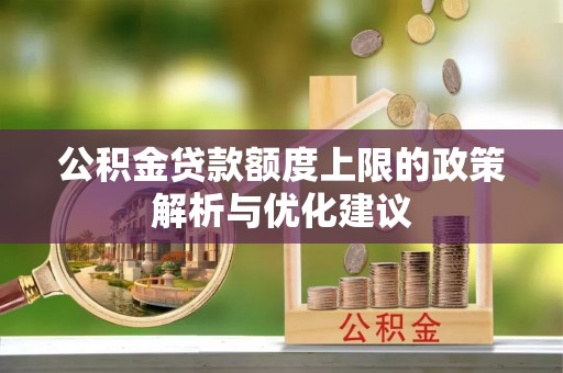 水林公积金贷款额度上限的政策解析与优化建议