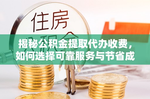 水林揭秘公积金提取代办收费，如何选择可靠服务与节省成本？