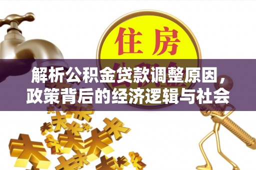 水林解析公积金贷款调整原因，政策背后的经济逻辑与社会影响