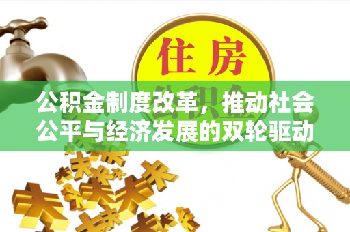 水林公积金制度改革，推动社会公平与经济发展的双轮驱动