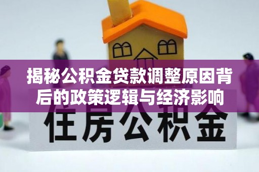 水林揭秘公积金贷款调整原因背后的政策逻辑与经济影响