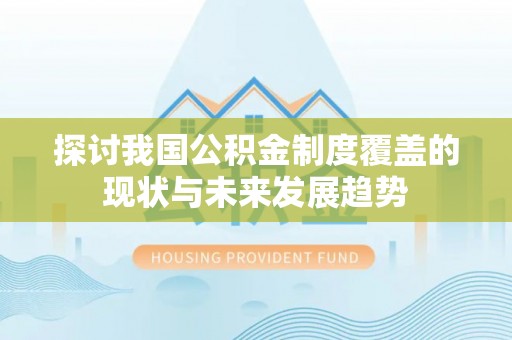 水林探讨我国公积金制度覆盖的现状与未来发展趋势