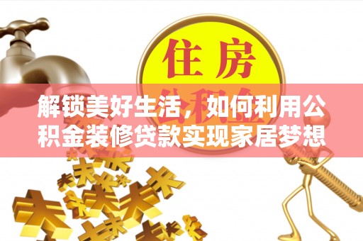 水林解锁美好生活，如何利用公积金装修贷款实现家居梦想