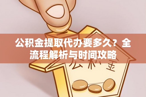 水林公积金提取代办要多久？全流程解析与时间攻略