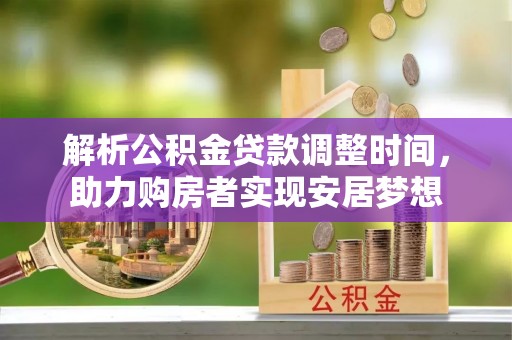 水林解析公积金贷款调整时间，助力购房者实现安居梦想