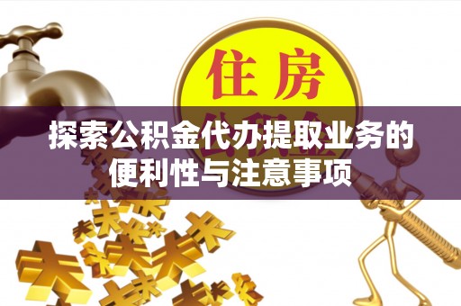 水林探索公积金代办提取业务的便利性与注意事项
